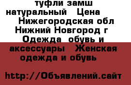 туфли замш натуральный › Цена ­ 1 000 - Нижегородская обл., Нижний Новгород г. Одежда, обувь и аксессуары » Женская одежда и обувь   